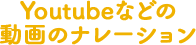 Youtubeなどの動画のナレーション